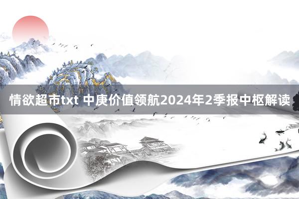 情欲超市txt 中庚价值领航2024年2季报中枢解读