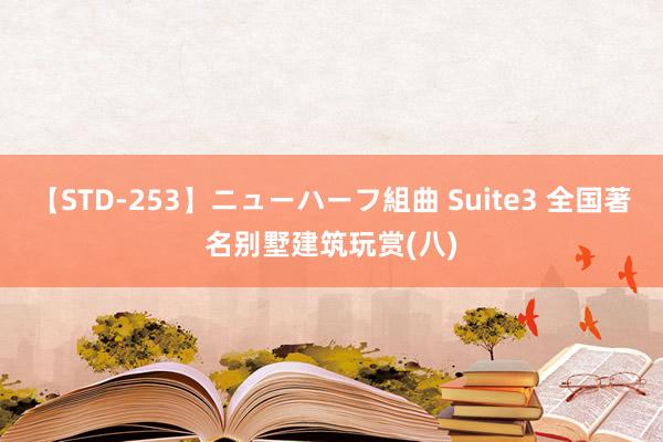 【STD-253】ニューハーフ組曲 Suite3 全国著名别墅建筑玩赏(八)