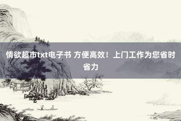 情欲超市txt电子书 方便高效！上门工作为您省时省力