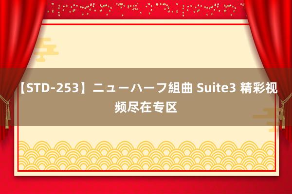 【STD-253】ニューハーフ組曲 Suite3 精彩视频尽在专区