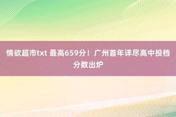 情欲超市txt 最高659分！广州首年详尽高中投档分数出炉