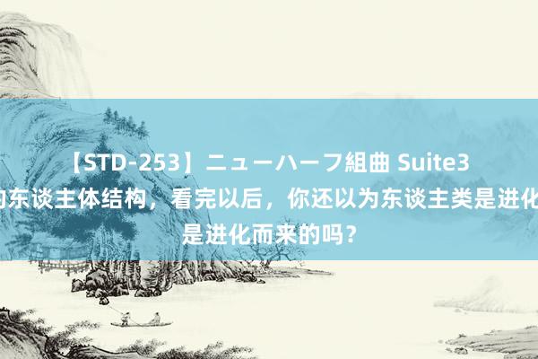 【STD-253】ニューハーフ組曲 Suite3 显微镜下的东谈主体结构，看完以后，你还以为东谈主类是进化而来的吗？