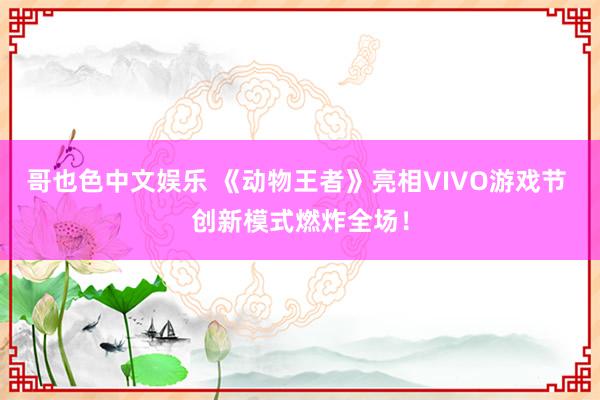 哥也色中文娱乐 《动物王者》亮相VIVO游戏节 创新模式燃炸全场！