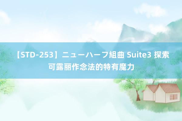 【STD-253】ニューハーフ組曲 Suite3 探索可露丽作念法的特有魔力