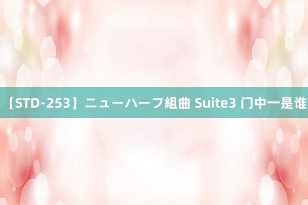 【STD-253】ニューハーフ組曲 Suite3 门中一是谁