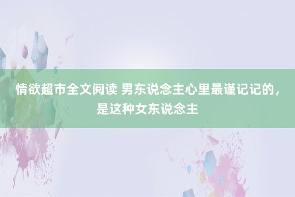 情欲超市全文阅读 男东说念主心里最谨记记的，是这种女东说念主