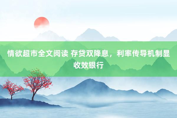 情欲超市全文阅读 存贷双降息，利率传导机制显收效银行