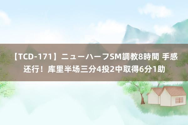 【TCD-171】ニューハーフSM調教8時間 手感还行！库里半场三分4投2中取得6分1助