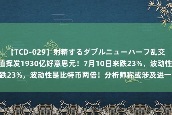 【TCD-029】射精するダブルニューハーフ乱交 英伟达跌7%，通宵市值挥发1930亿好意思元！7月10日来跌23%，波动性是比特币两倍！分析师称或涉及进一步下降关隘