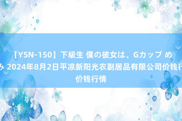 【YSN-150】下級生 僕の彼女は、Gカップ めぐみ 2024年8月2日平凉新阳光农副居品有限公司价钱行情