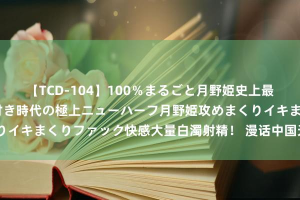 【TCD-104】100％まるごと月野姫史上最強ベスト！ 究極の玉竿付き時代の極上ニューハーフ月野姫攻めまくりイキまくりファック快感大量白濁射精！ 漫话中国天下地质公园（57）