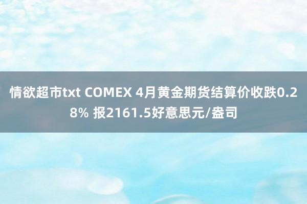 情欲超市txt COMEX 4月黄金期货结算价收跌0.28% 报2161.5好意思元/盎司