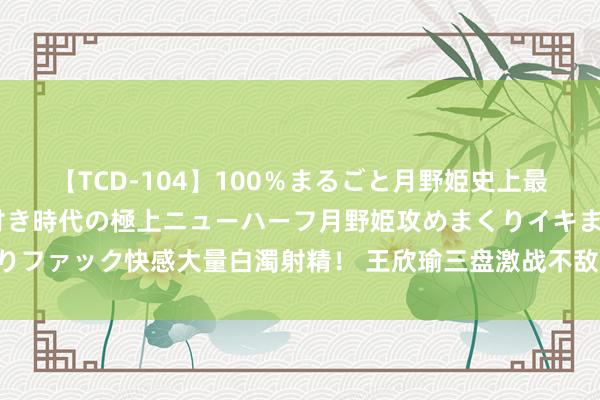 【TCD-104】100％まるごと月野姫史上最強ベスト！ 究極の玉竿付き時代の極上ニューハーフ月野姫攻めまくりイキまくりファック快感大量白濁射精！ 王欣瑜三盘激战不敌穆霍娃 无缘好意思网女单八强