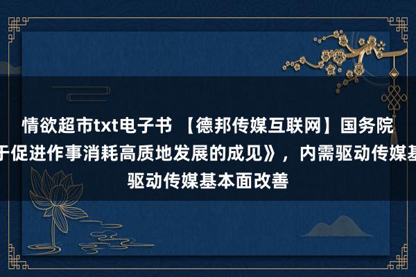 情欲超市txt电子书 【德邦传媒互联网】国务院印发《对于促进作事消耗高质地发展的成见》，内需驱动传媒基本面改善