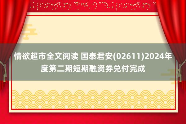 情欲超市全文阅读 国泰君安(02611)2024年度第二期短期融资券兑付完成