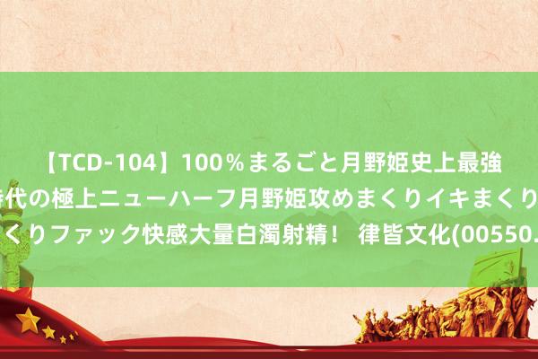 【TCD-104】100％まるごと月野姫史上最強ベスト！ 究極の玉竿付き時代の極上ニューハーフ月野姫攻めまくりイキまくりファック快感大量白濁射精！ 律皆文化(00550.HK)停止股份奖励策划