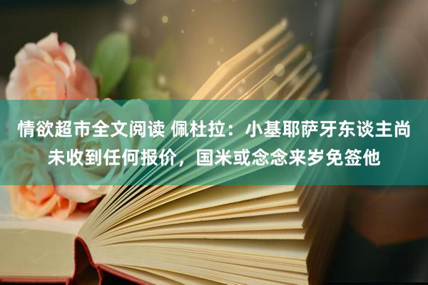 情欲超市全文阅读 佩杜拉：小基耶萨牙东谈主尚未收到任何报价，国米或念念来岁免签他