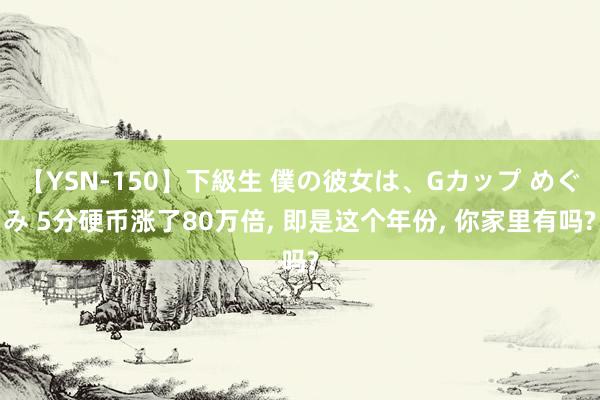 【YSN-150】下級生 僕の彼女は、Gカップ めぐみ 5分硬币涨了80万倍， 即是这个年份， 你家里有吗?