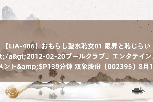 【LIA-406】おもらし聖水恥女01 限界と恥じらいの葛藤の狭間で…</a>2012-02-20プールクラブ・エンタテインメント&$P139分钟 双象股份（002395）8月14日主力资金净买入808.75万元