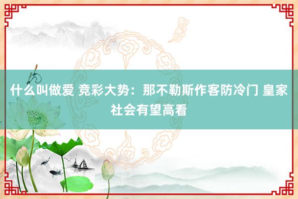 什么叫做爱 竞彩大势：那不勒斯作客防冷门 皇家社会有望高看