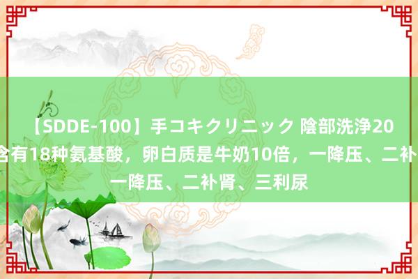 【SDDE-100】手コキクリニック 陰部洗浄20連発SP 它含有18种氨基酸，卵白质是牛奶10倍，一降压、二补肾、三利尿