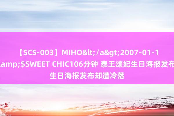 【SCS-003】MIHO</a>2007-01-10h.m.p&$SWEET CHIC106分钟 泰王颂妃生日海报发布却遭冷落