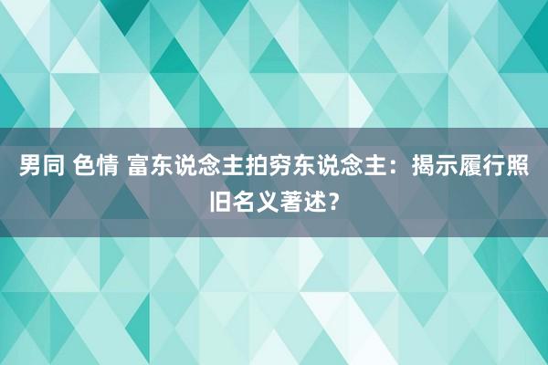 男同 色情 富东说念主拍穷东说念主：揭示履行照旧名义著述？