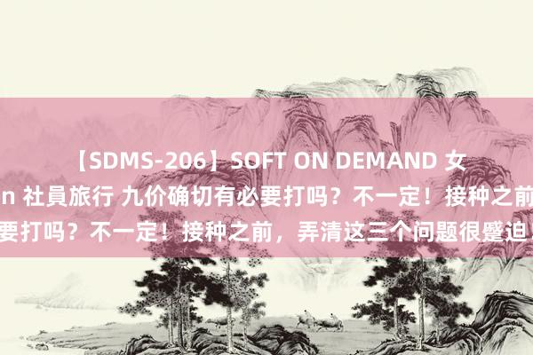 【SDMS-206】SOFT ON DEMAND 女子社員スペシャル野球拳 in 社員旅行 九价确切有必要打吗？不一定！接种之前，弄清这三个问题很蹙迫！