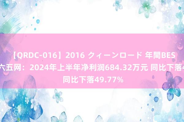 【QRDC-016】2016 クィーンロード 年間BEST10 三六五网：2024年上半年净利润684.32万元 同比下落49.77%