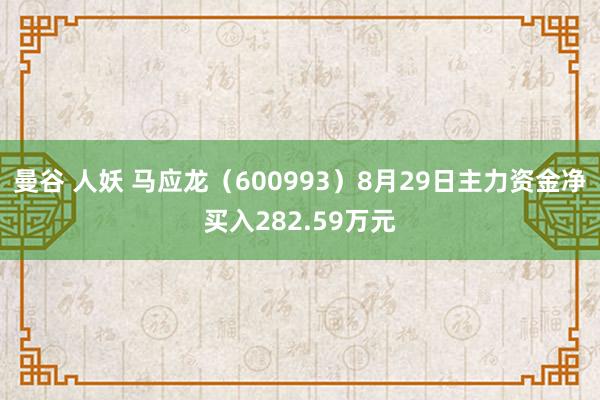 曼谷 人妖 马应龙（600993）8月29日主力资金净买入282.59万元