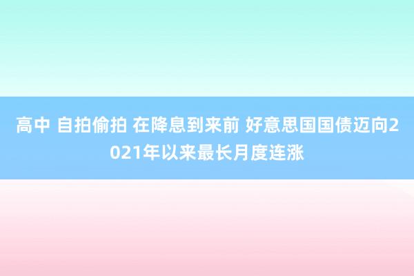 高中 自拍偷拍 在降息到来前 好意思国国债迈向2021年以来最长月度连涨