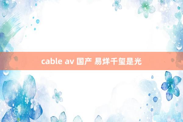 cable av 国产 易烊千玺是光