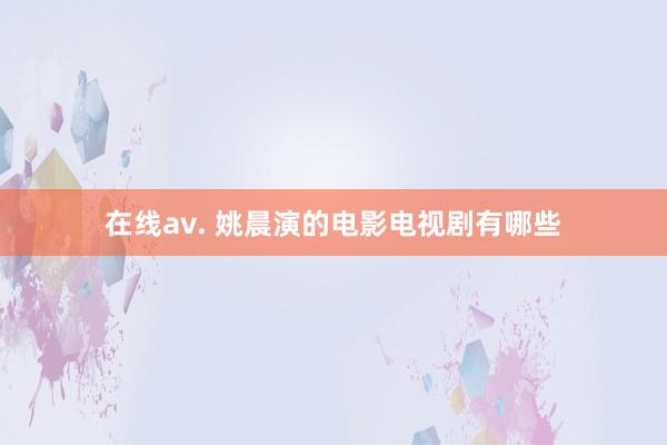 在线av. 姚晨演的电影电视剧有哪些