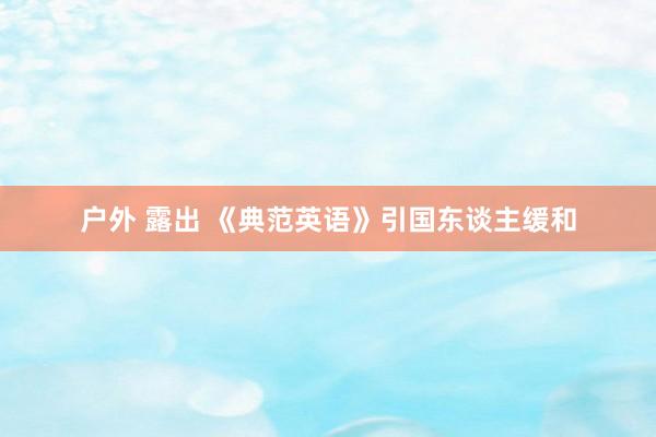 户外 露出 《典范英语》引国东谈主缓和