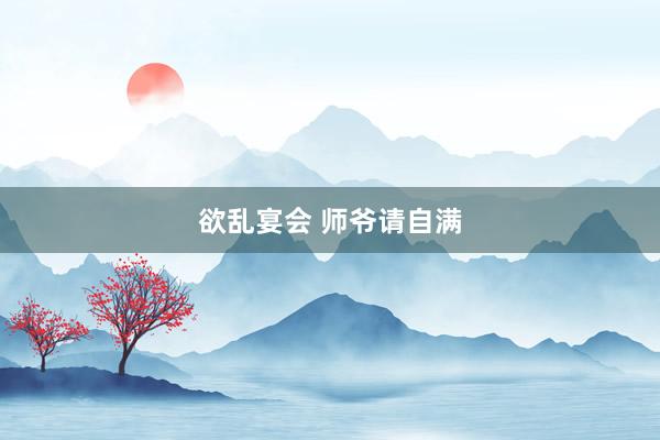 欲乱宴会 师爷请自满