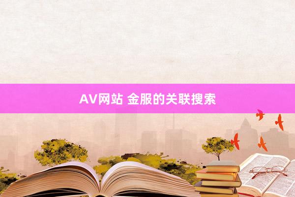 AV网站 金服的关联搜索