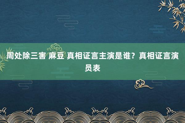 周处除三害 麻豆 真相证言主演是谁？真相证言演员表