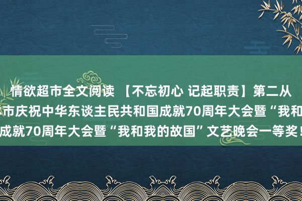 情欲超市全文阅读 【不忘初心 记起职责】第二从属病院献艺节目喜获桂林市庆祝中华东谈主民共和国成就70周年大会暨“我和我的故国”文艺晚会一等奖！