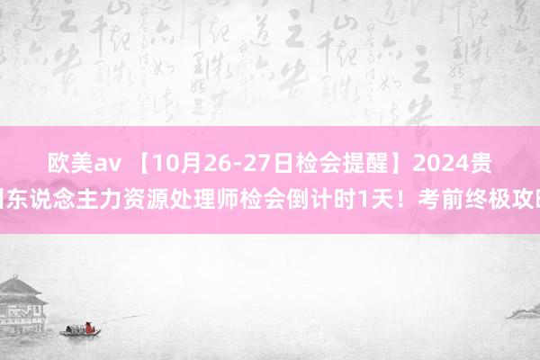 欧美av 【10月26-27日检会提醒】2024贵州东说念主力资源处理师检会倒计时1天！考前终极攻略