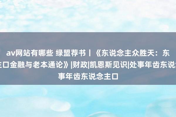 av网站有哪些 绿盟荐书丨《东说念主众胜天：东说念主口金融与老本通论》|财政|凯恩斯见识|处事年齿东说念主口