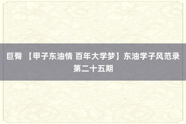 巨臀 【甲子东油情 百年大学梦】东油学子风范录第二十五期